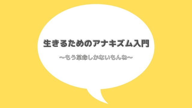 生きるためのアナキズム入門
〜もう革命しかないもんね〜